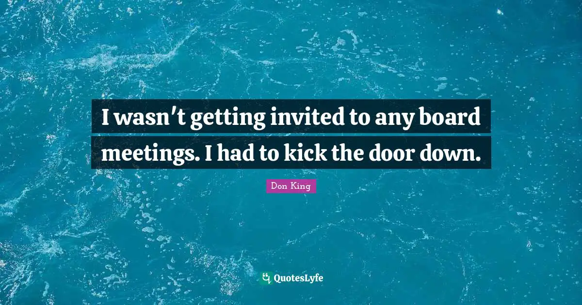 Don King Quotes: "I wasn't getting invited to any board meetings. I had to kick the door down."