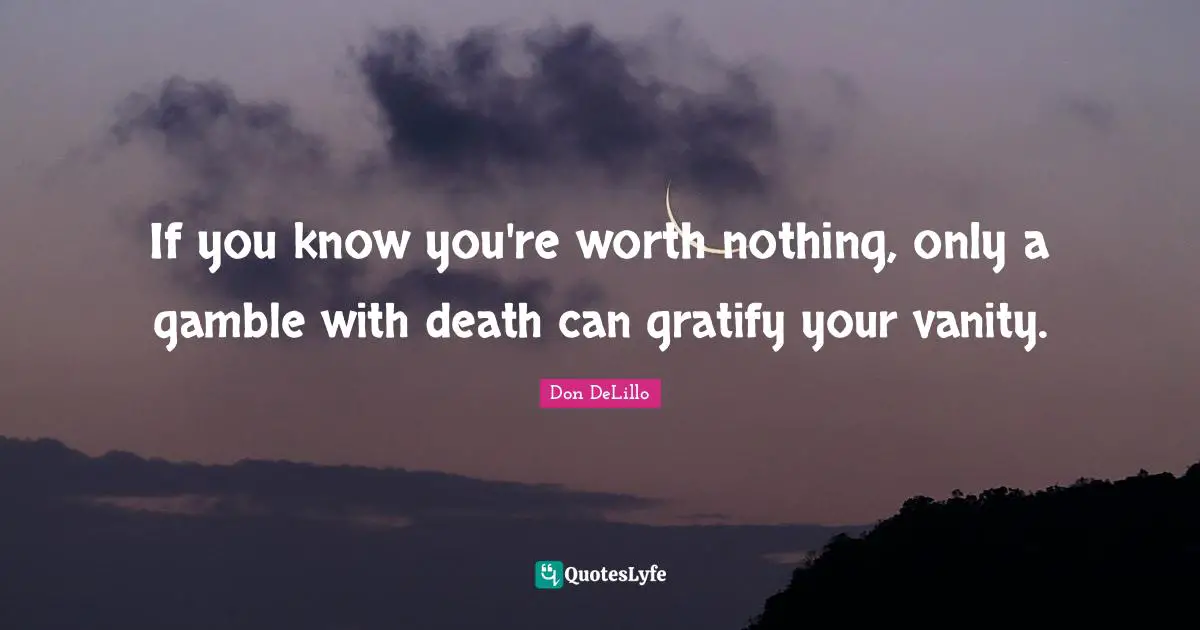 If you know you're worth nothing, only a gamble with death can gratify your vanity.