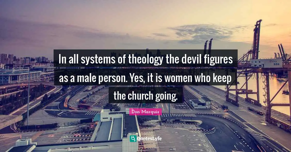 In all systems of theology the devil figures as a male person. Yes, it is women who keep the church going.