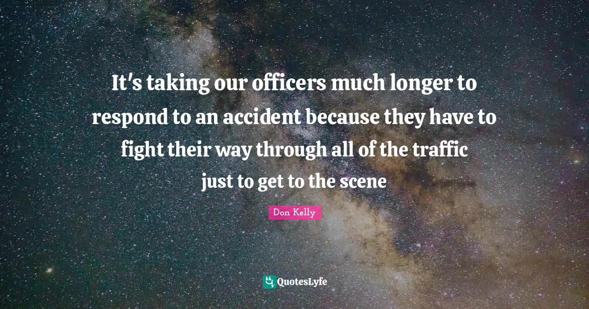 It's taking our officers much longer to respond to an accident because they have to fight their way through all of the traffic just to get to the scene