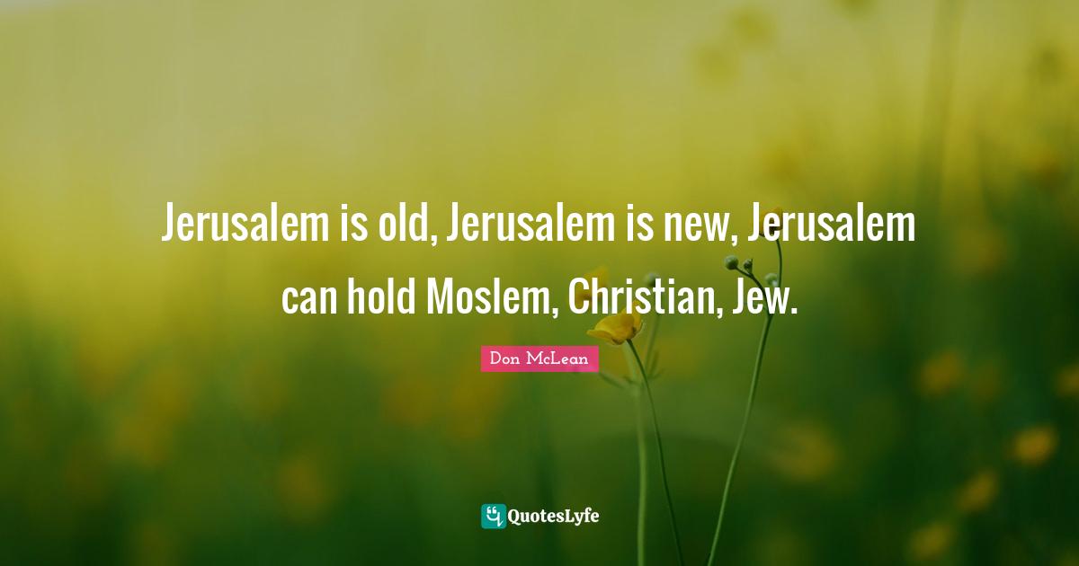 Jerusalem is old, Jerusalem is new, Jerusalem can hold Moslem, Christian, Jew.