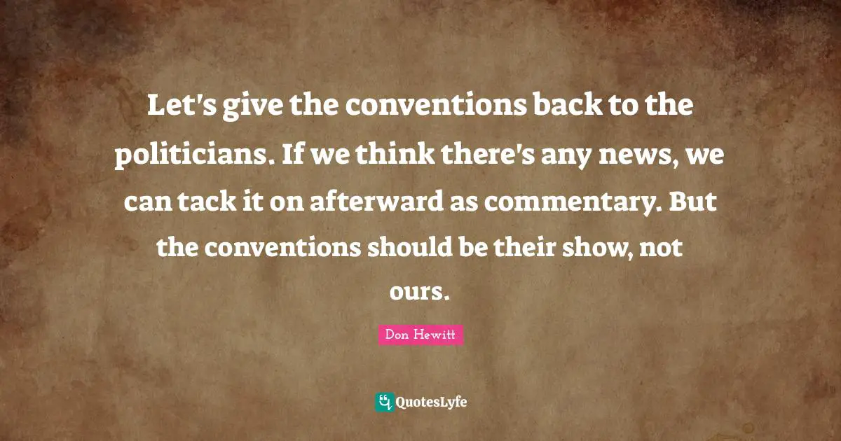 Let's give the conventions back to the politicians. If we think there's any news, we can tack it on afterward as commentary. But the conventions should be their show, not ours.
