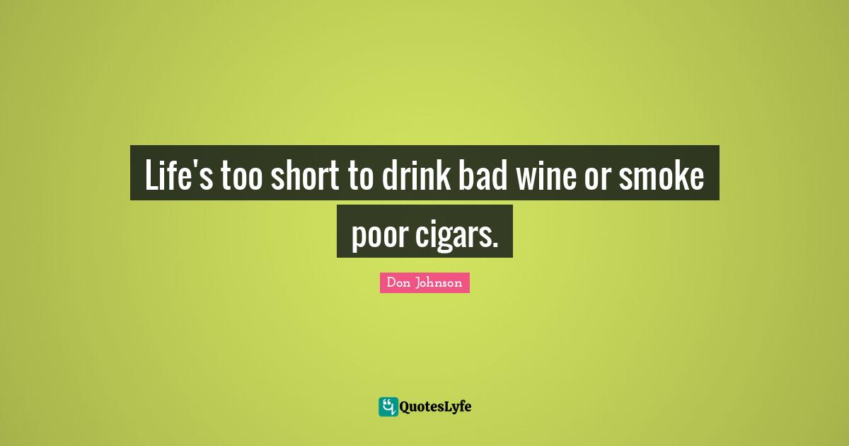 Champagne Quotes: "Life's too short to drink bad wine or smoke poor cigars."