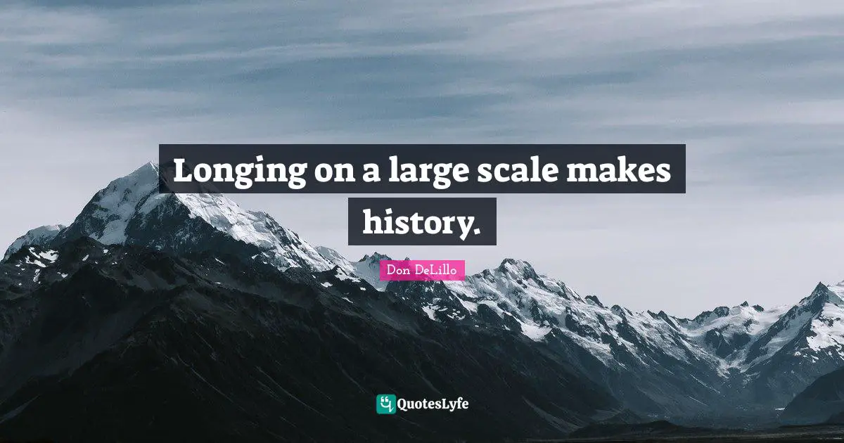 Don DeLillo Quotes: "Longing on a large scale makes history."
