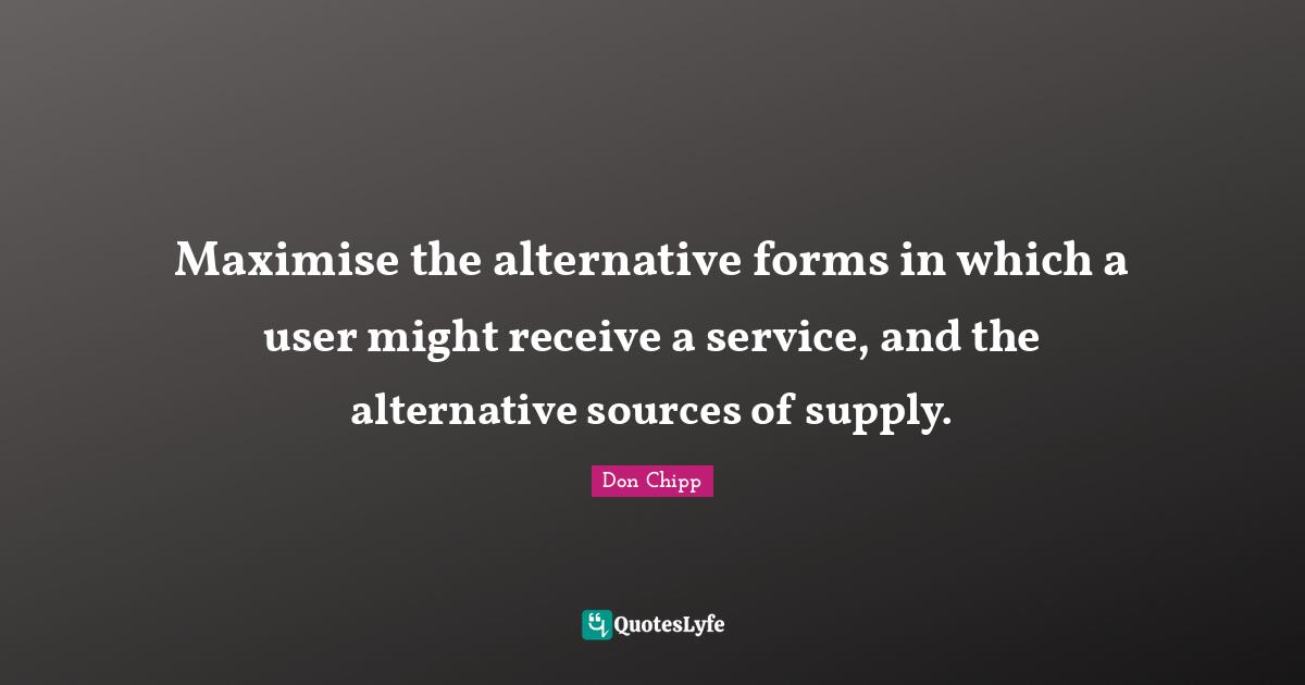 Maximise the alternative forms in which a user might receive a service, and the alternative sources of supply.