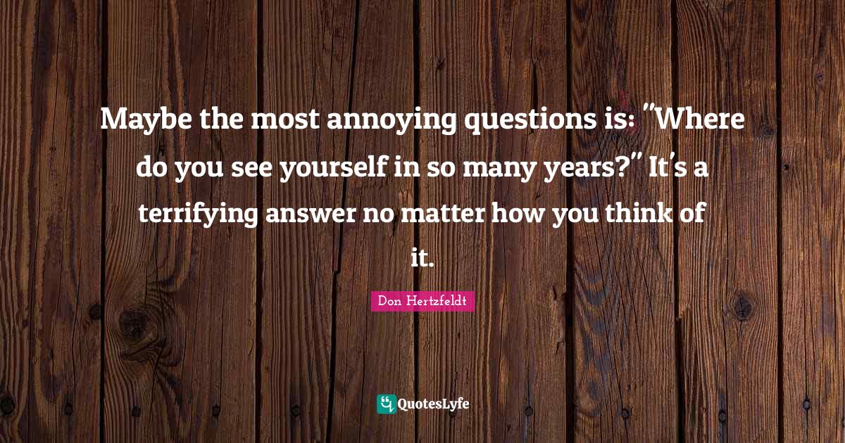Maybe the most annoying questions is "Where do you see yourself in so