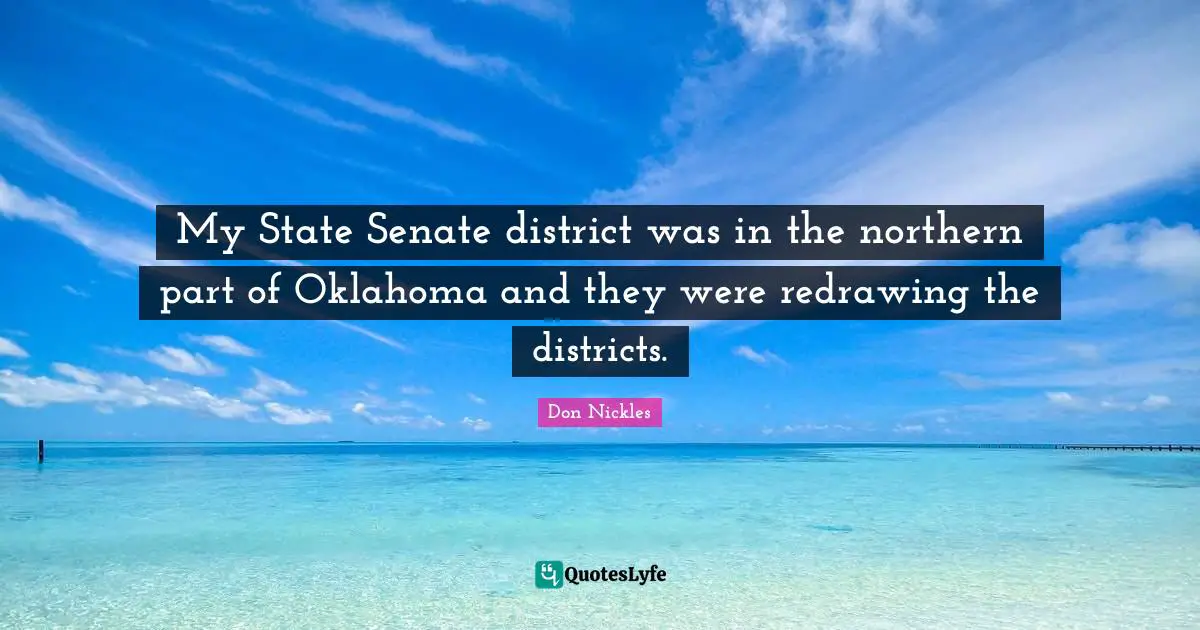 My State Senate district was in the northern part of Oklahoma and they were redrawing the districts.