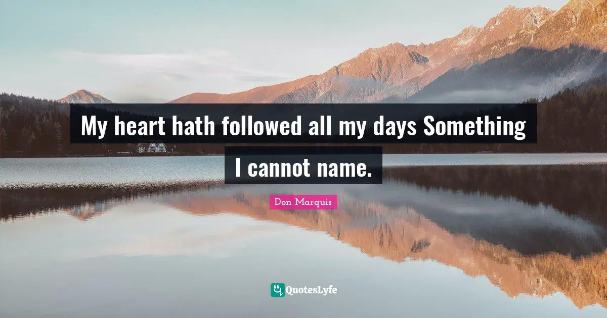 My heart hath followed all my days Something I cannot name.