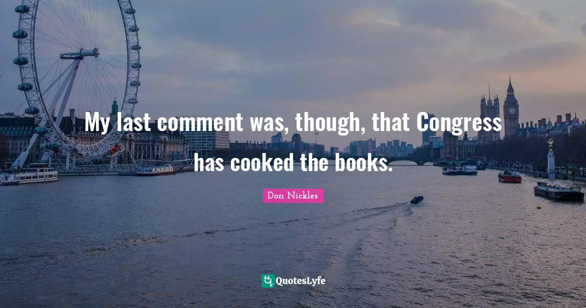 My last comment was, though, that Congress has cooked the books.