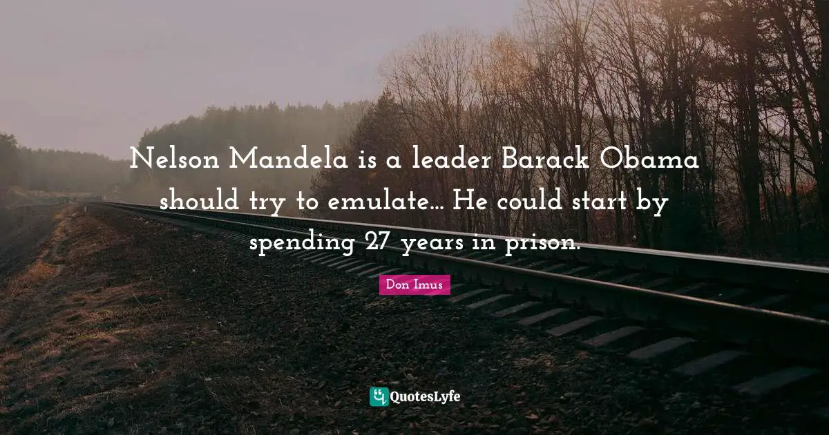 Nelson Mandela is a leader Barack Obama should try to emulate... He could start by spending 27 years in prison.
