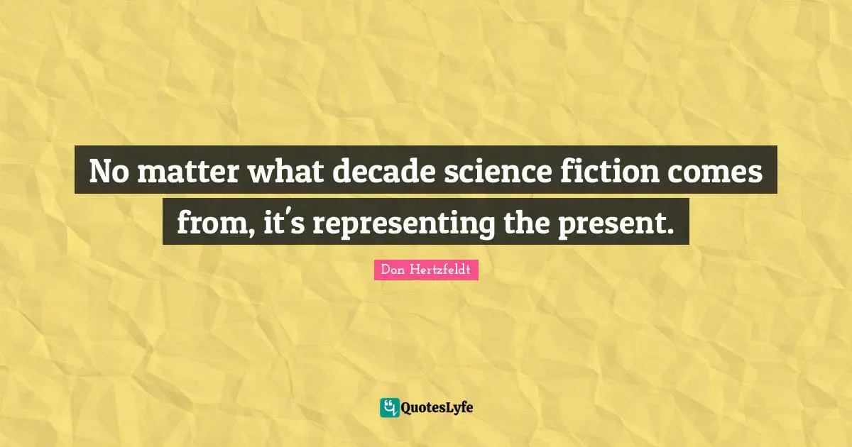 Representing Quotes: "No matter what decade science fiction comes from, it's representing the present."