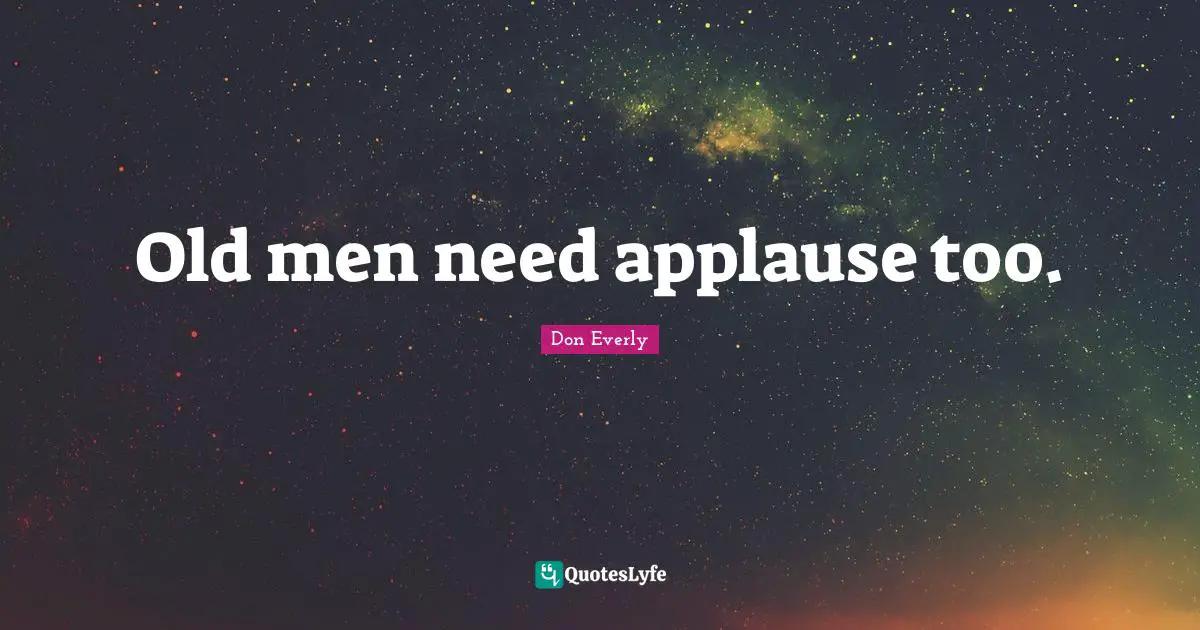 Old men need applause too.
