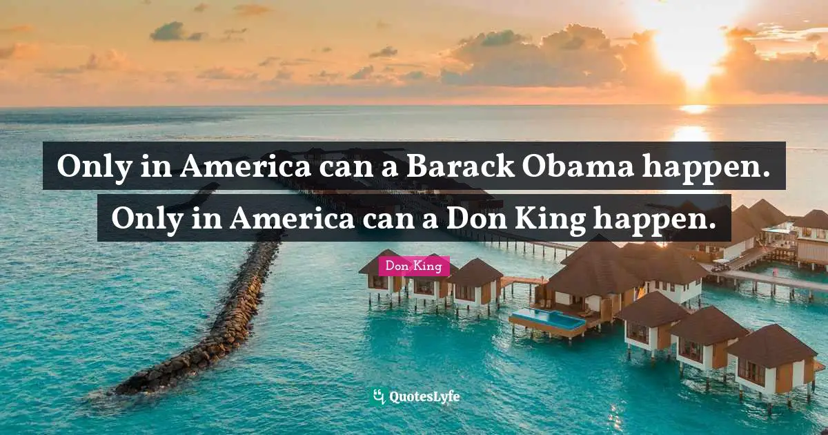 Don King Quotes: "Only in America can a Barack Obama happen. Only in America can a Don King happen."