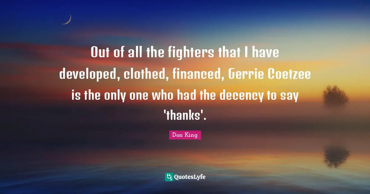 Don King Quotes: "Out of all the fighters that I have developed, clothed, financed, Gerrie Coetzee is the only one who had the decency to say 'thanks'."