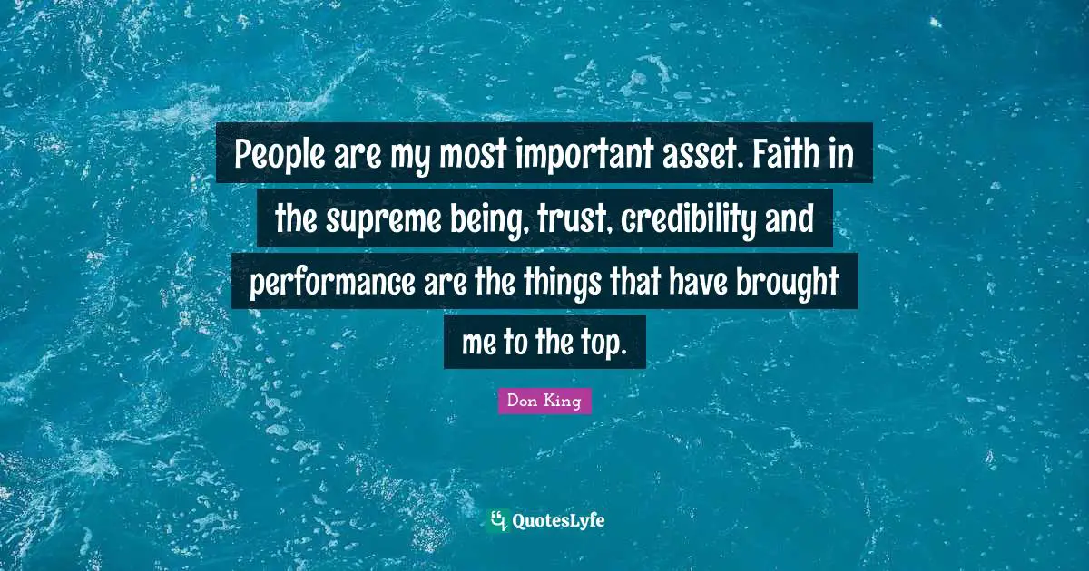 People are my most important asset. Faith in the supreme being, trust, credibility and performance are the things that have brought me to the top.