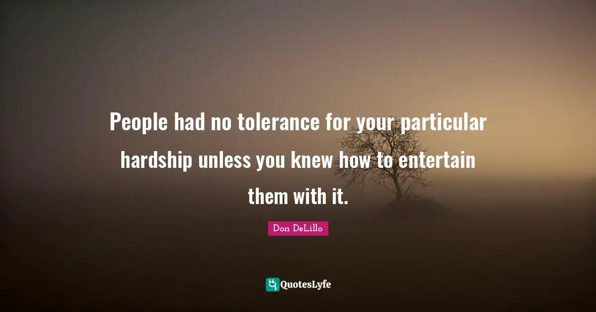 Don DeLillo Quotes: "People had no tolerance for your particular hardship unless you knew how to entertain them with it."
