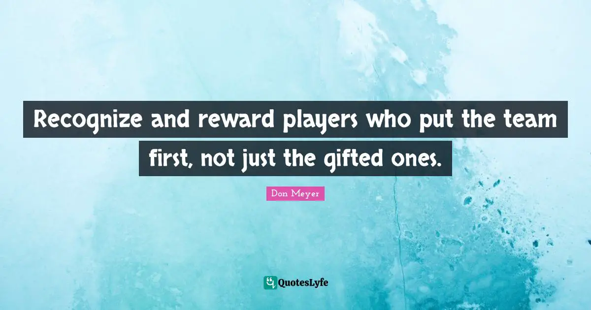 Recognize and reward players who put the team first, not just the gifted ones.