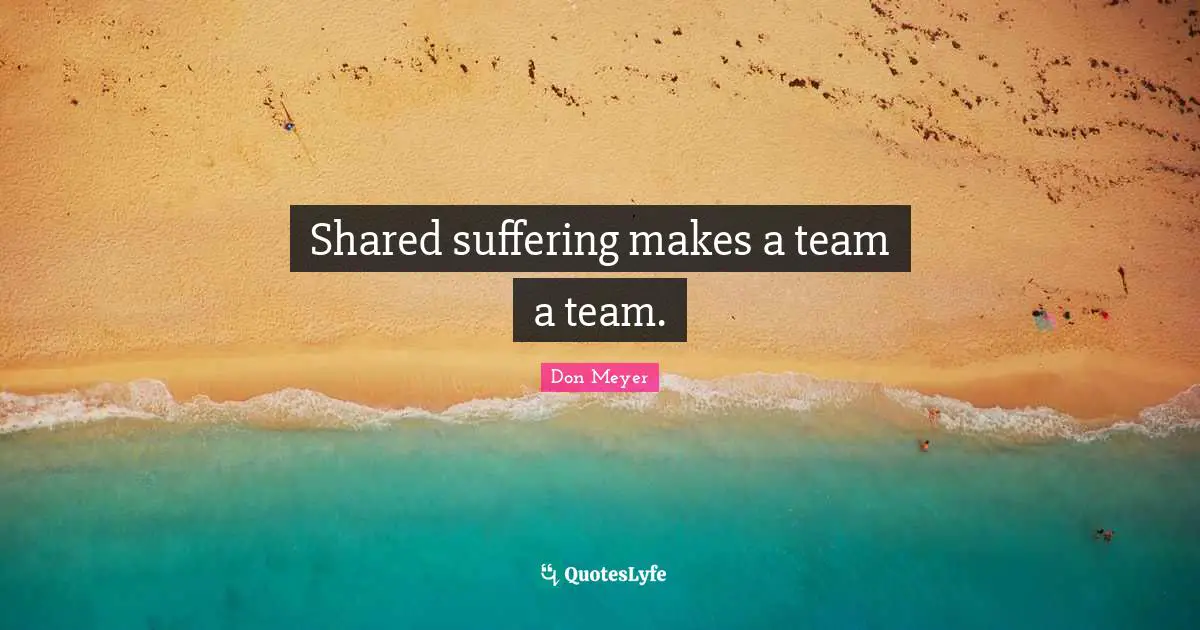Shared suffering makes a team a team.