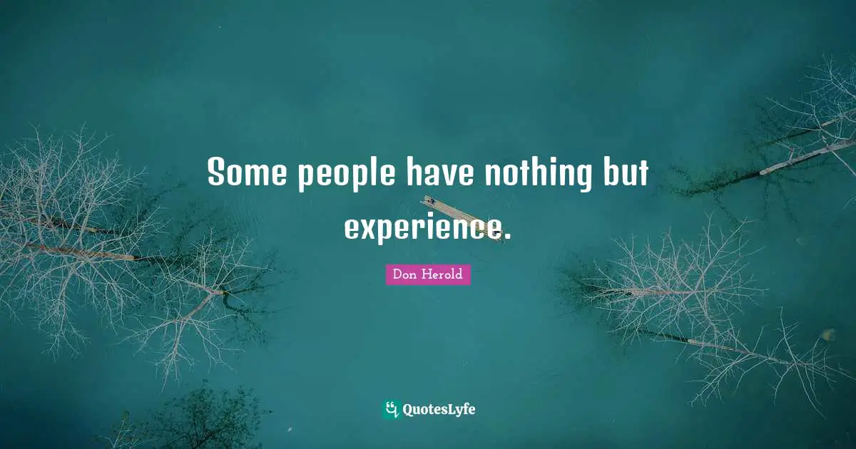 Some people have nothing but experience.