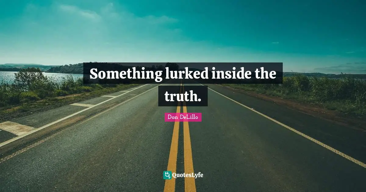 Something lurked inside the truth.
