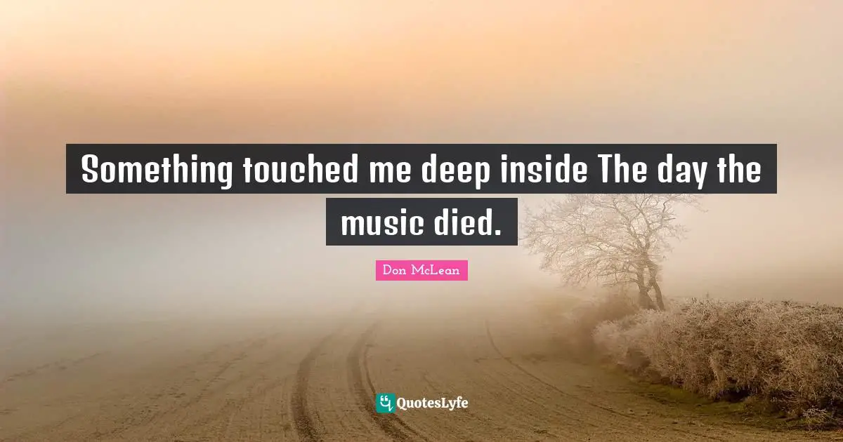 C.E. McLean Quotes: "Something touched me deep inside The day the music died."