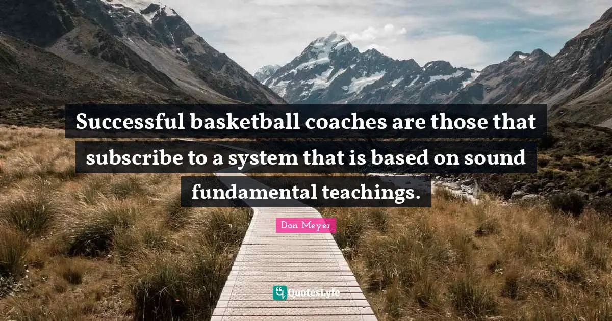 Successful basketball coaches are those that subscribe to a system that is based on sound fundamental teachings.