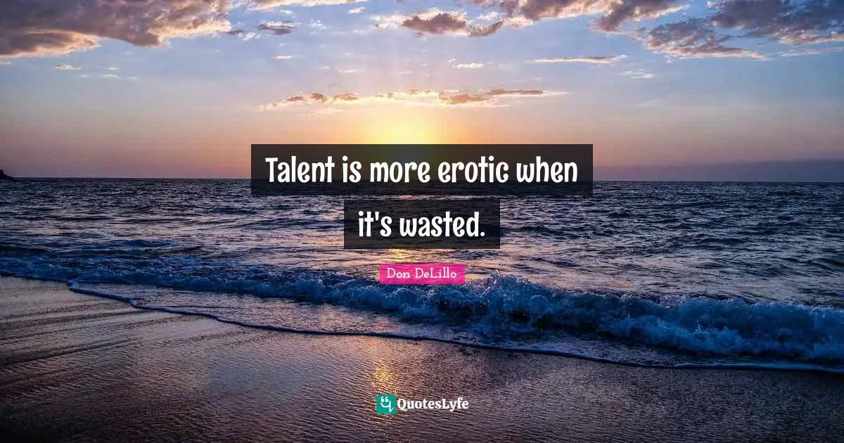 Talent is more erotic when it's wasted.