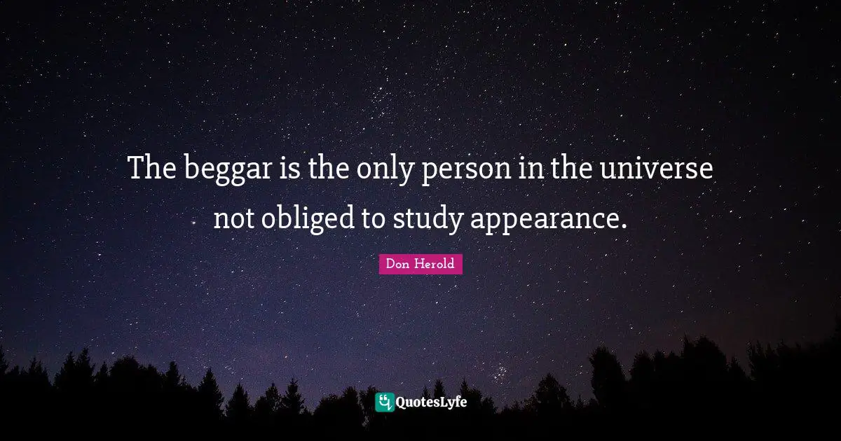 The beggar is the only person in the universe not obliged to study appearance.