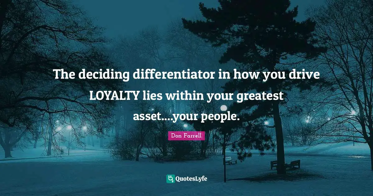 The deciding differentiator in how you drive LOYALTY lies within your greatest asset....your people.