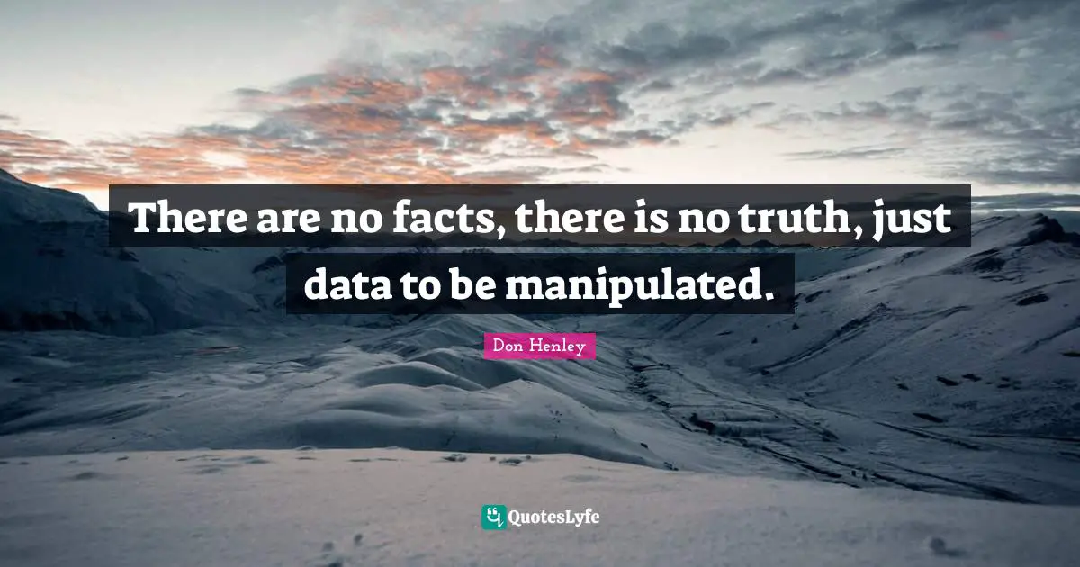 There are no facts, there is no truth, just data to be manipulated.