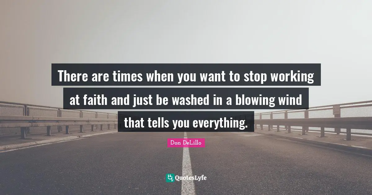 There are times when you want to stop working at faith and just be washed in a blowing wind that tells you everything.