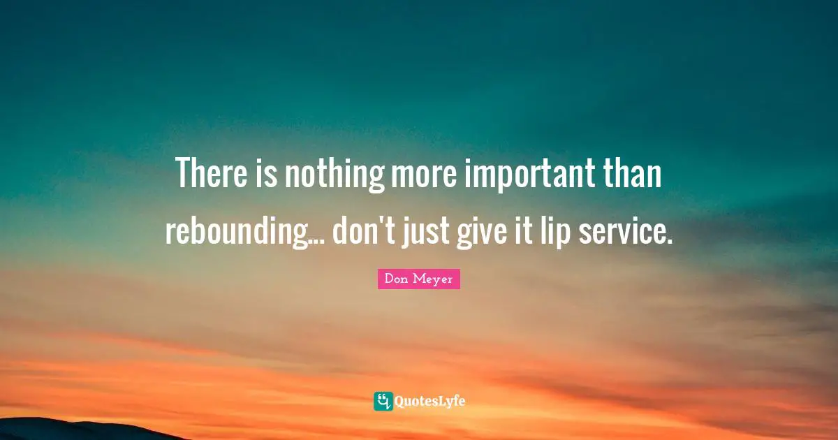 Don Meyer Quotes: "There is nothing more important than rebounding... don't just give it lip service."