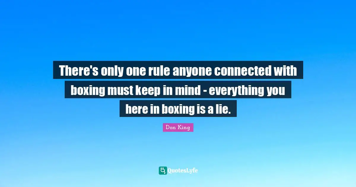 Don King Quotes: "There's only one rule anyone connected with boxing must keep in mind - everything you here in boxing is a lie."
