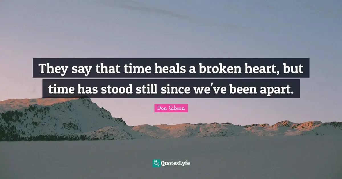 Time Heals Quotes: "They say that time heals a broken heart, but time has stood still since we've been apart."