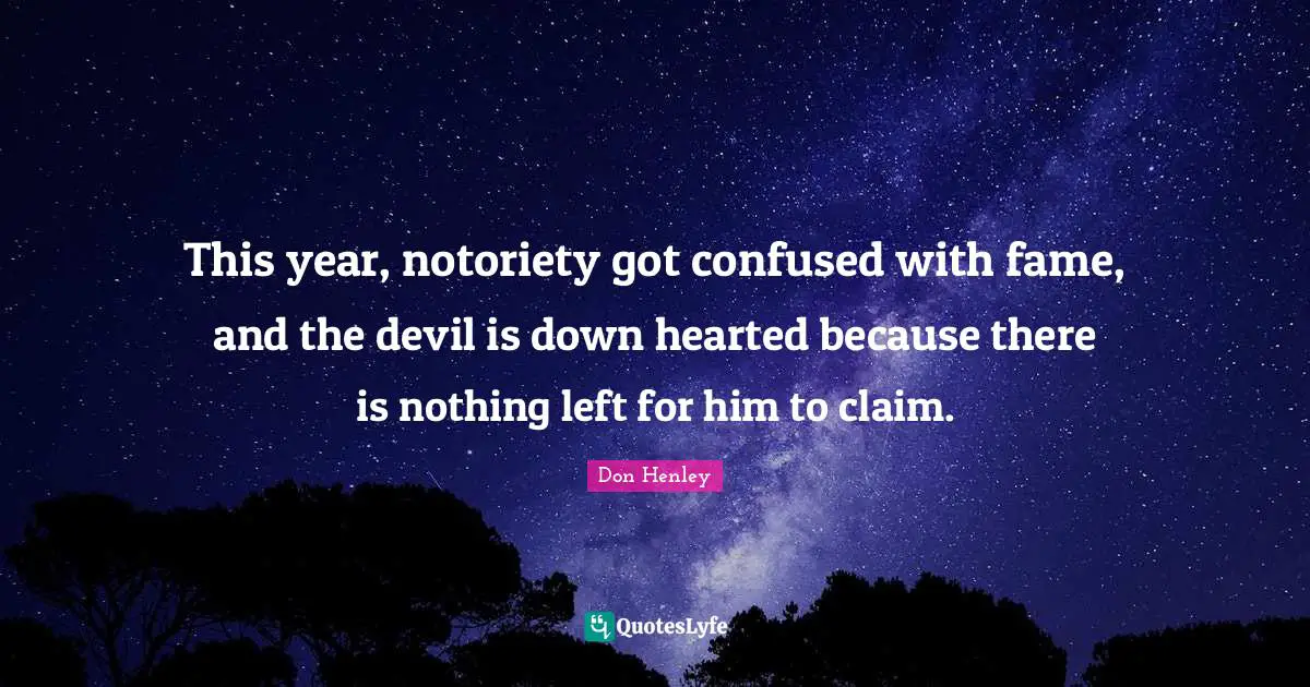 This year, notoriety got confused with fame, and the devil is down hearted because there is nothing left for him to claim.