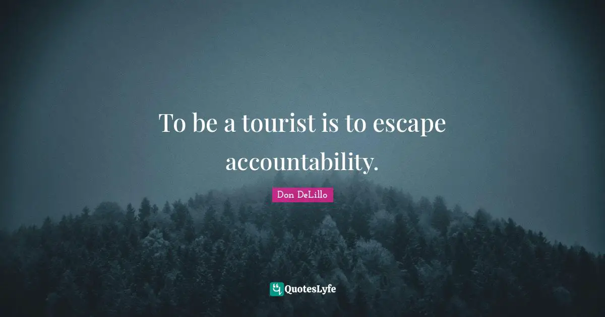 To be a tourist is to escape accountability.