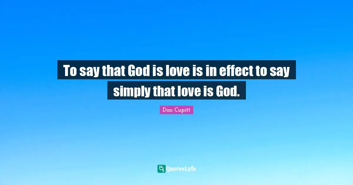 To say that God is love is in effect to say simply that love is God.