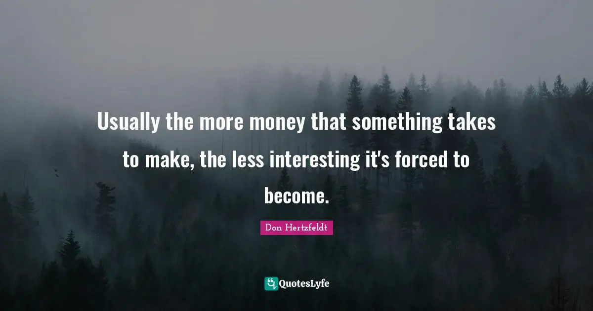 Usually the more money that something takes to make, the less interesting it's forced to become.