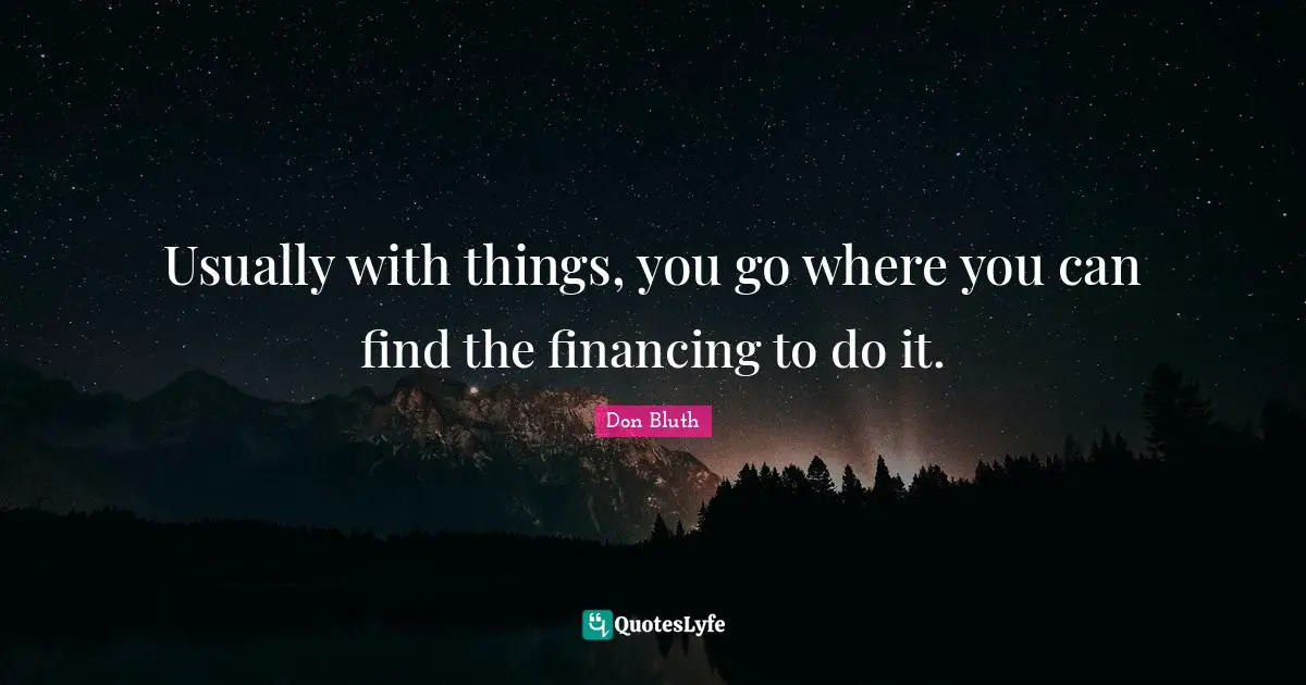 Usually with things, you go where you can find the financing to do it.