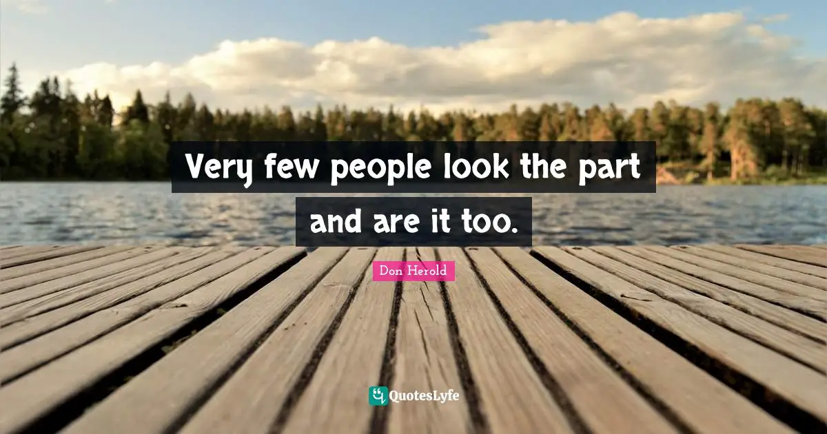 Very few people look the part and are it too.