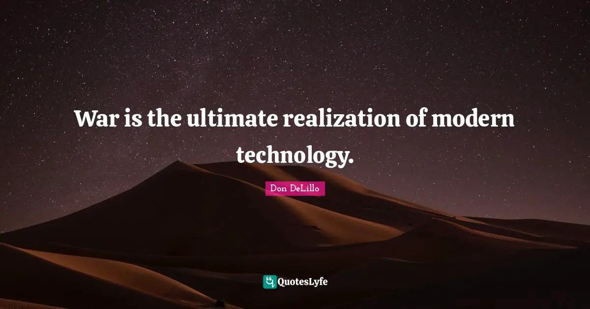 War is the ultimate realization of modern technology.