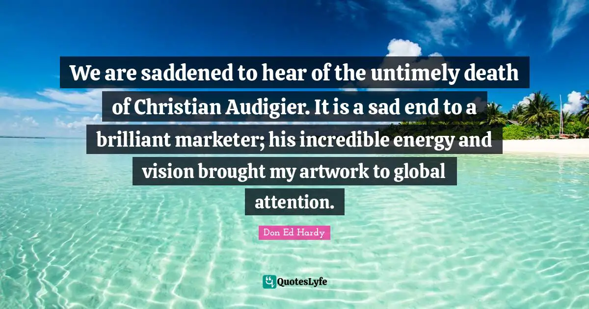 We are saddened to hear of the untimely death of Christian Audigier. It is a sad end to a brilliant marketer; his incredible energy and vision brought my artwork to global attention.
