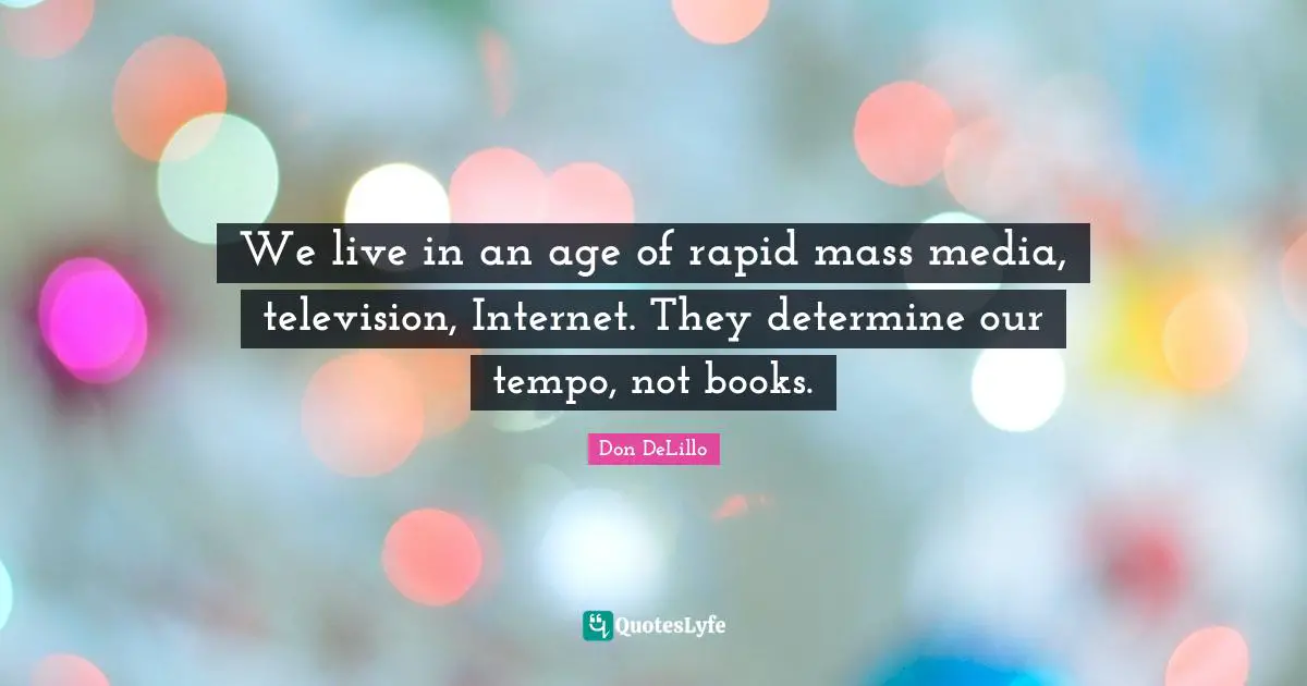 Tempo Quotes: "We live in an age of rapid mass media, television, Internet. They determine our tempo, not books."