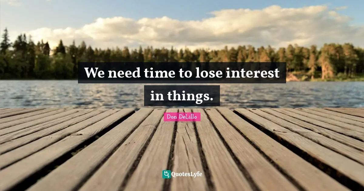 We need time to lose interest in things.