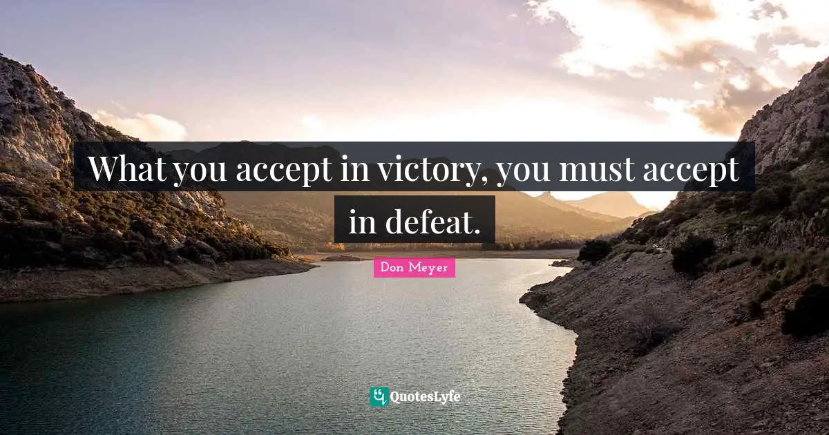 What you accept in victory, you must accept in defeat.