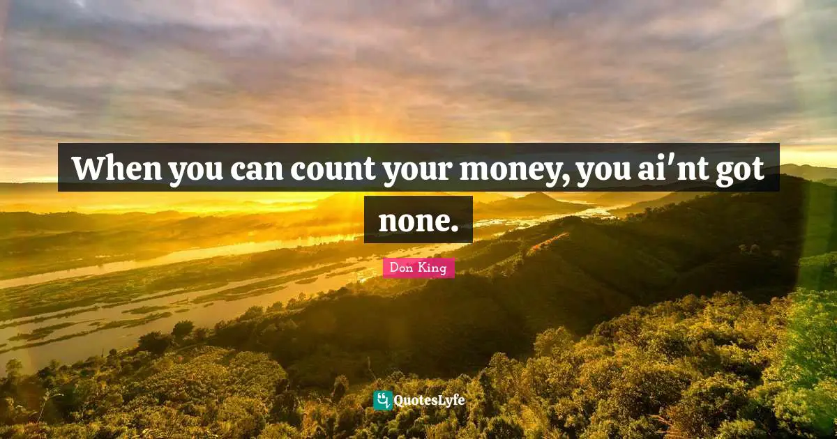 Don King Quotes: "When you can count your money, you ai'nt got none."