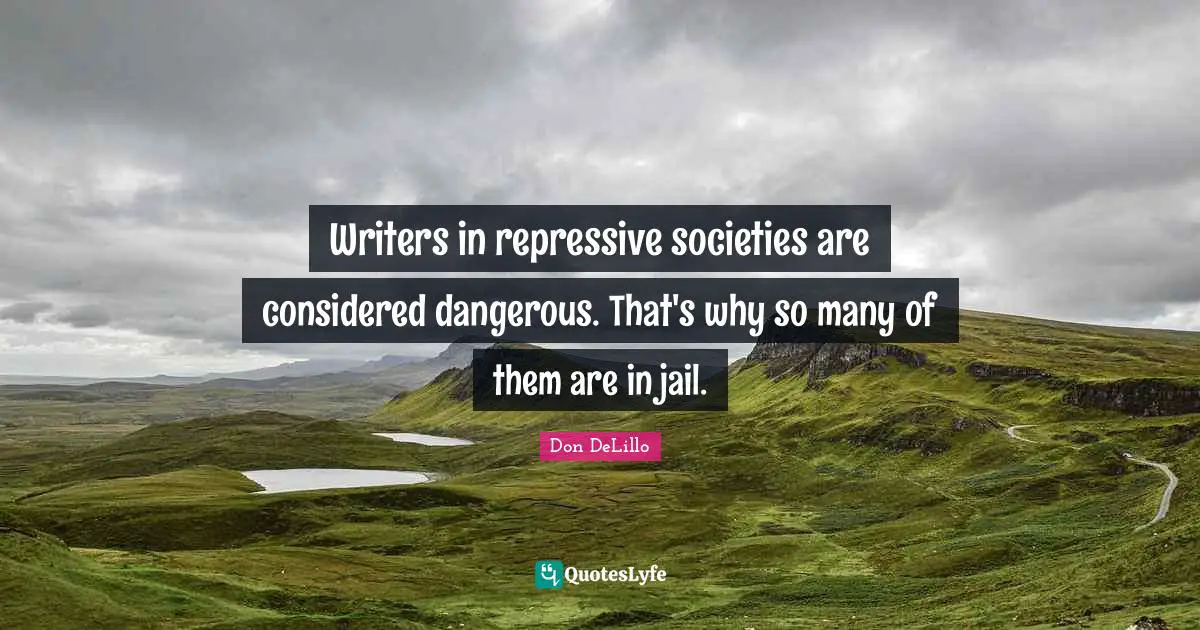 Writers in repressive societies are considered dangerous. That's why so many of them are in jail.