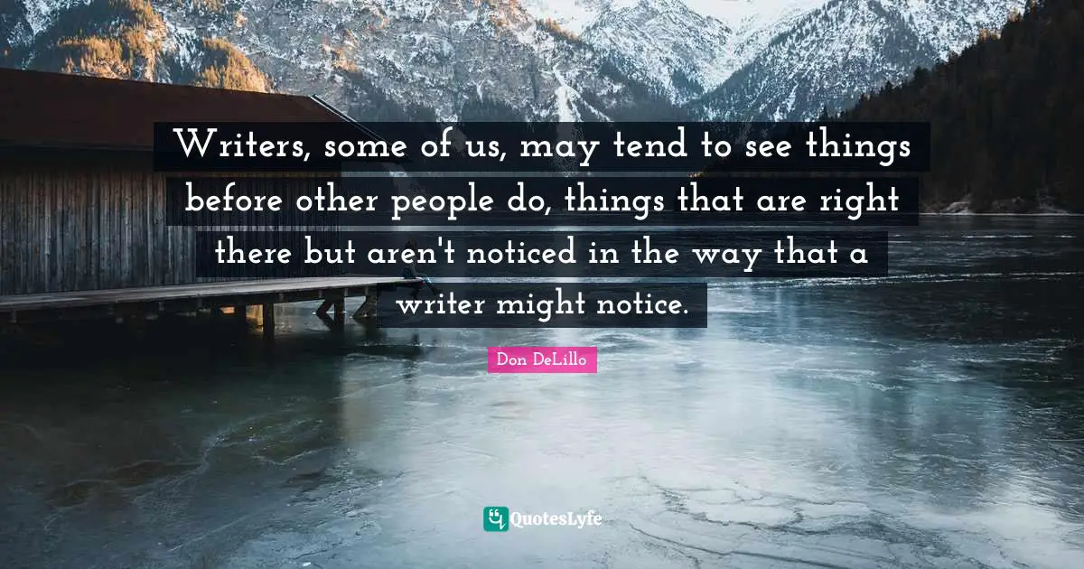 Writers, some of us, may tend to see things before other people do, things that are right there but aren't noticed in the way that a writer might notice.