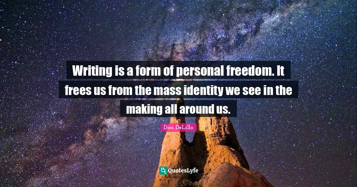 Personal Freedom Quotes: "Writing is a form of personal freedom. It frees us from the mass identity we see in the making all around us."