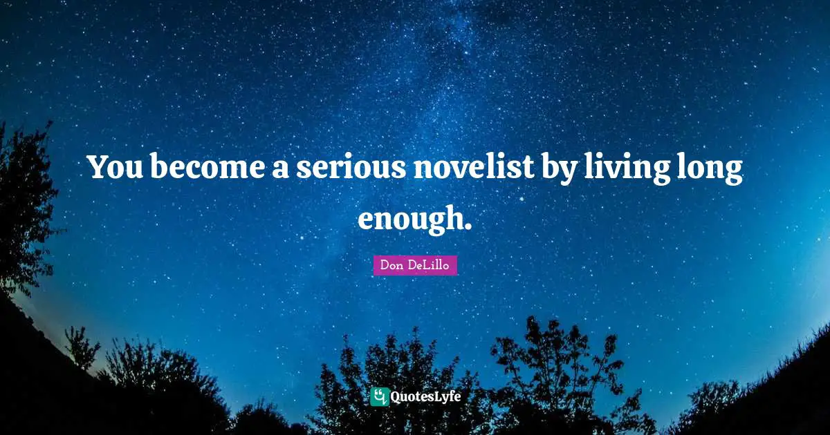 You become a serious novelist by living long enough.